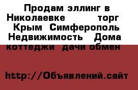 Продам эллинг в Николаевке 2500000 торг - Крым, Симферополь Недвижимость » Дома, коттеджи, дачи обмен   